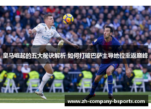 皇马崛起的五大秘诀解析 如何打破巴萨主导地位重返巅峰