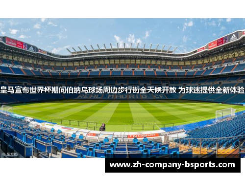 皇马宣布世界杯期间伯纳乌球场周边步行街全天候开放 为球迷提供全新体验