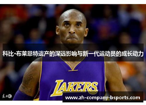 科比·布莱恩特遗产的深远影响与新一代运动员的成长动力