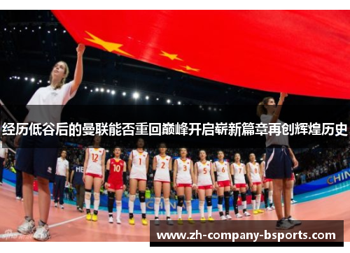 经历低谷后的曼联能否重回巅峰开启崭新篇章再创辉煌历史