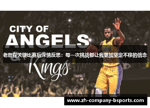 老詹在关键比赛后深情反思：每一次挑战都让我更加坚定不移的信念