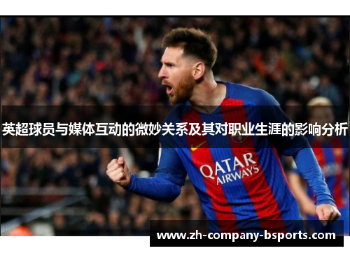 英超球员与媒体互动的微妙关系及其对职业生涯的影响分析
