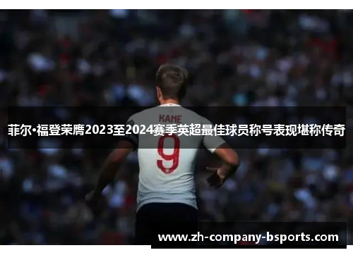 菲尔·福登荣膺2023至2024赛季英超最佳球员称号表现堪称传奇 菲尔·福登荣膺2023至2024赛季英超最佳球员称号表现堪称传奇