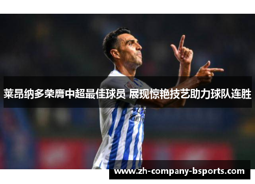 莱昂纳多荣膺中超最佳球员 展现惊艳技艺助力球队连胜 莱昂纳多荣膺中超最佳球员 展现惊艳技艺助力球队连胜
