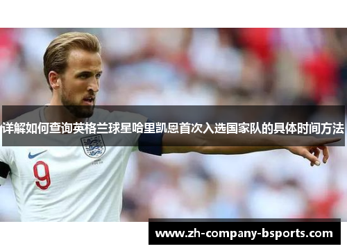 详解如何查询英格兰球星哈里凯恩首次入选国家队的具体时间方法 详解如何查询英格兰球星哈里凯恩首次入选国家队的具体时间方法