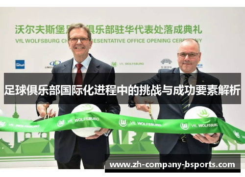 足球俱乐部国际化进程中的挑战与成功要素解析 足球俱乐部国际化进程中的挑战与成功要素解析